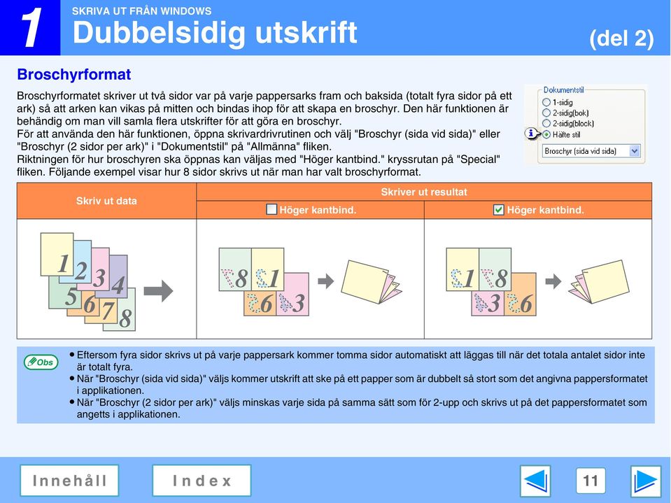 För att använda den här funktionen, öppna skrivardrivrutinen och välj "Broschyr (sida vid sida)" eller "Broschyr ( sidor per ark)" i "Dokumentstil" på "Allmänna" fliken.