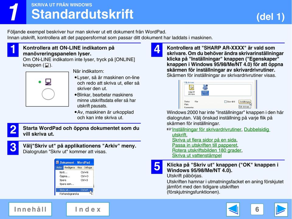 Om ON-LINE indikatorn inte lyser, tryck på [ONLINE] knappen ( ). När indikatorn: Lyser, så är maskinen on-line och redo att skriva ut, eller så skriver den ut.