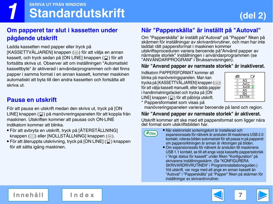 erver att om inställningen "Automatiskt kassettbyte" är aktiverad i användarprogrammen och det finns papper i samma format i en annan kassett, kommer maskinen automatiskt att byta till den andra