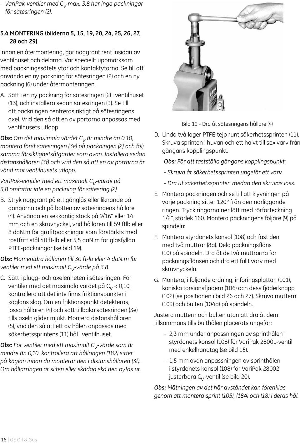 Var speciellt uppmärksam med packningssätets ytor och kontaktytorna. Se till att använda en ny packning för sätesringen (2) och en ny packning (6) under återmonteringen. A.