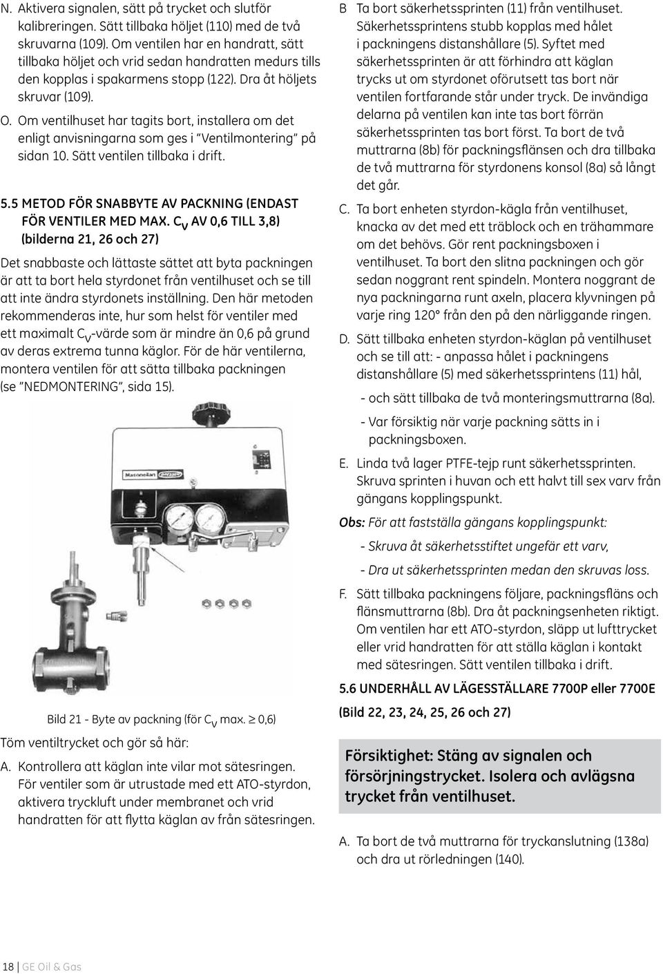 Om ventilhuset har tagits bort, installera om det enligt anvisningarna som ges i Ventilmontering på sidan 10. Sätt ventilen tillbaka i drift. 5.