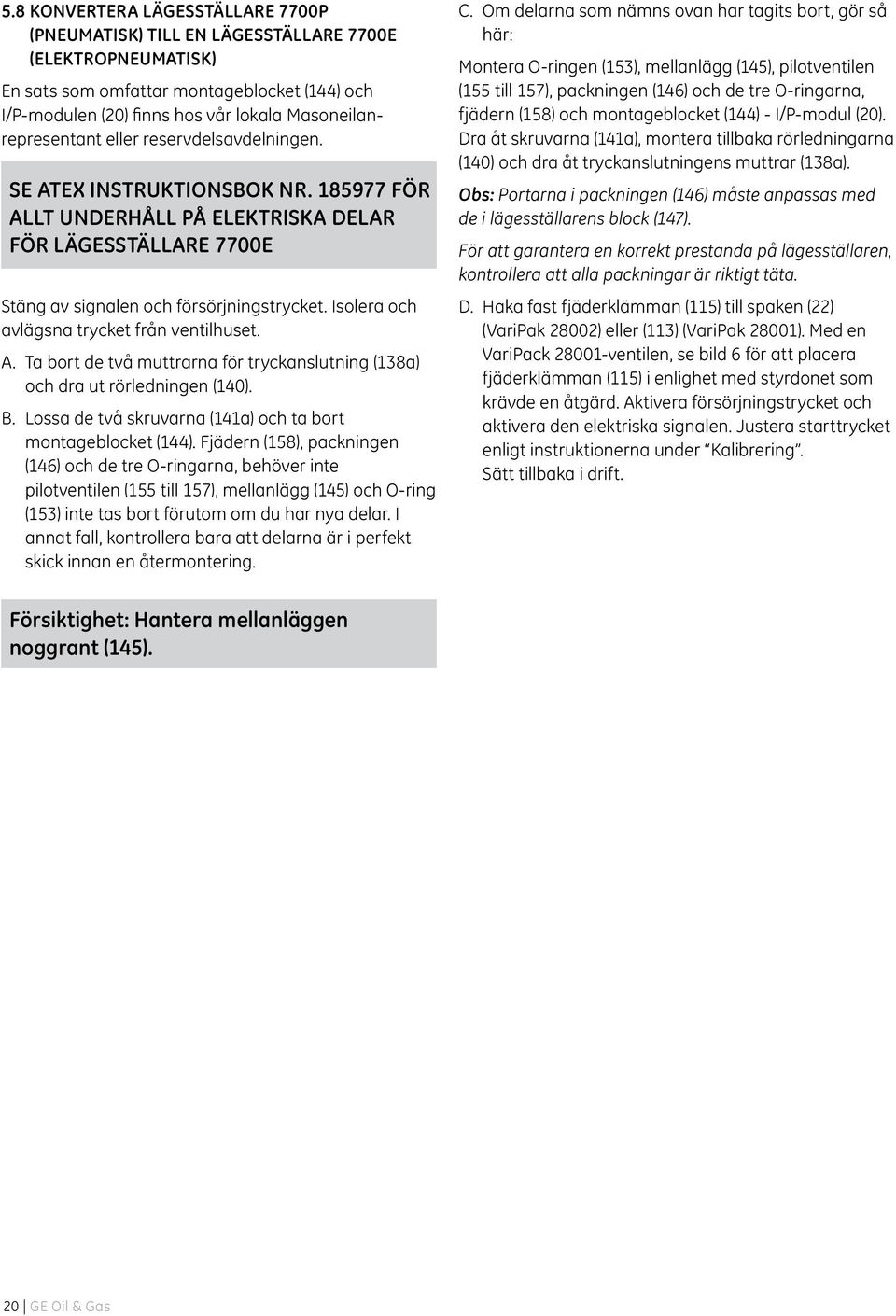 Isolera och avlägsna trycket från ventilhuset. A. Ta bort de två muttrarna för tryckanslutning (138a) och dra ut rörledningen (140). B. Lossa de två skruvarna (141a) och ta bort montageblocket (144).