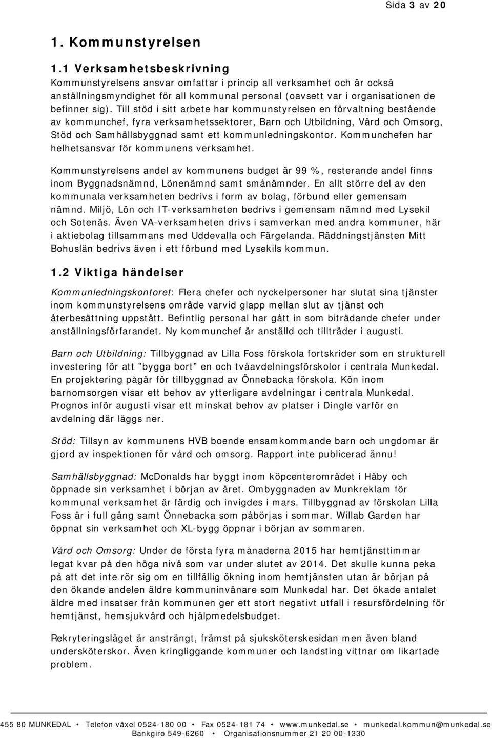 Till stöd i sitt arbete har kommunstyrelsen en förvaltning bestående av kommunchef, fyra verksamhetssektorer, Barn och Utbildning, Vård och Omsorg, Stöd och Samhällsbyggnad samt ett