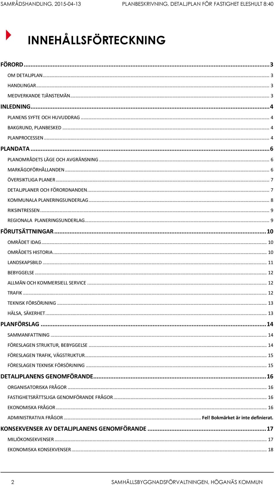 .. 9 REGIONALA PLANERINGSUNDERLAG... 9 FÖRUTSÄTTNINGAR... 10 OMRÅDET IDAG... 10 OMRÅDETS HISTORIA... 10 LANDSKAPSBILD... 11 BEBYGGELSE... 12 ALLMÄN OCH KOMMERSIELL SERVICE... 12 TRAFIK.