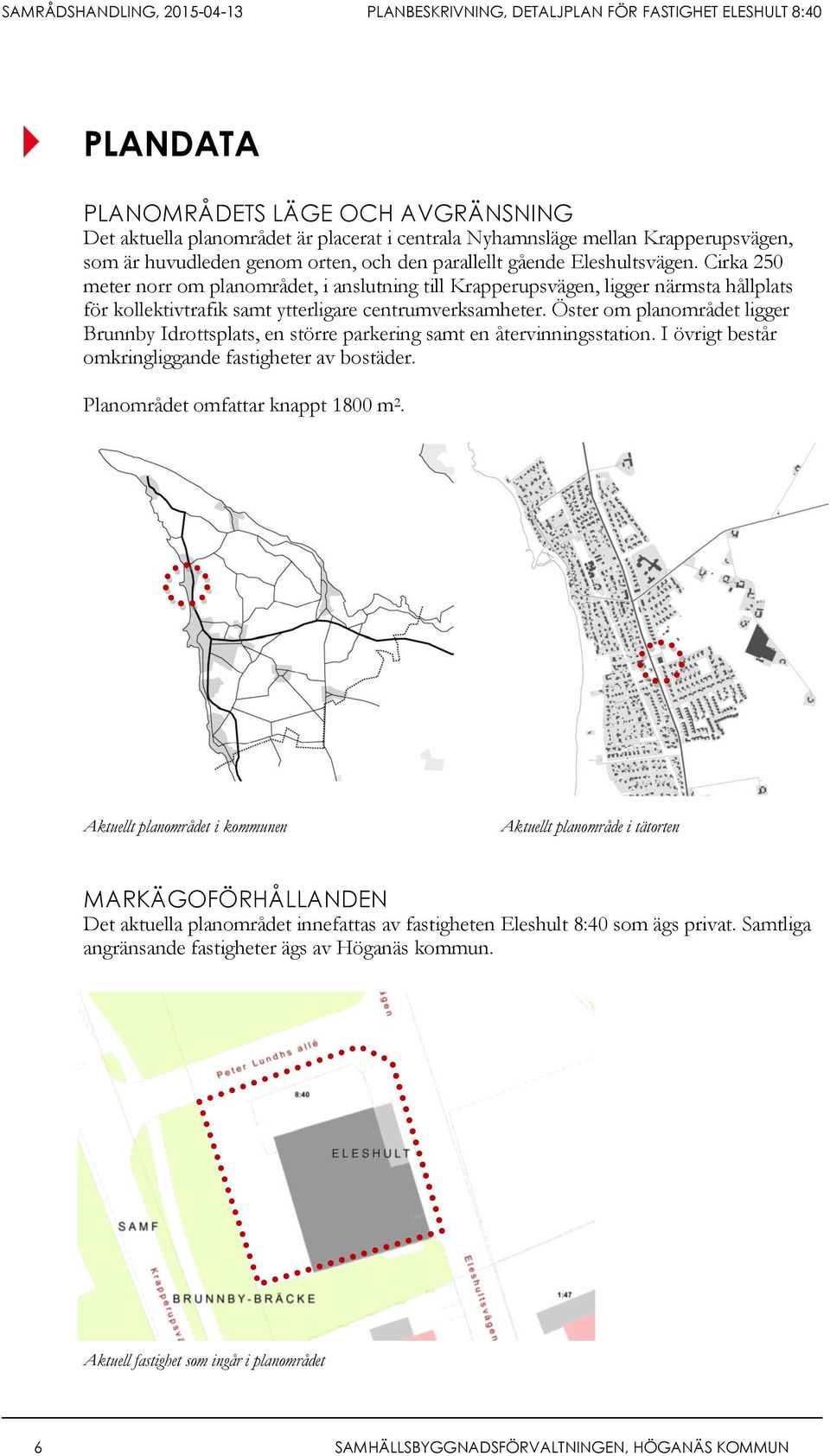 Öster om planområdet ligger Brunnby Idrottsplats, en större parkering samt en återvinningsstation. I övrigt består omkringliggande fastigheter av bostäder. Planområdet omfattar knappt 1800 m 2.