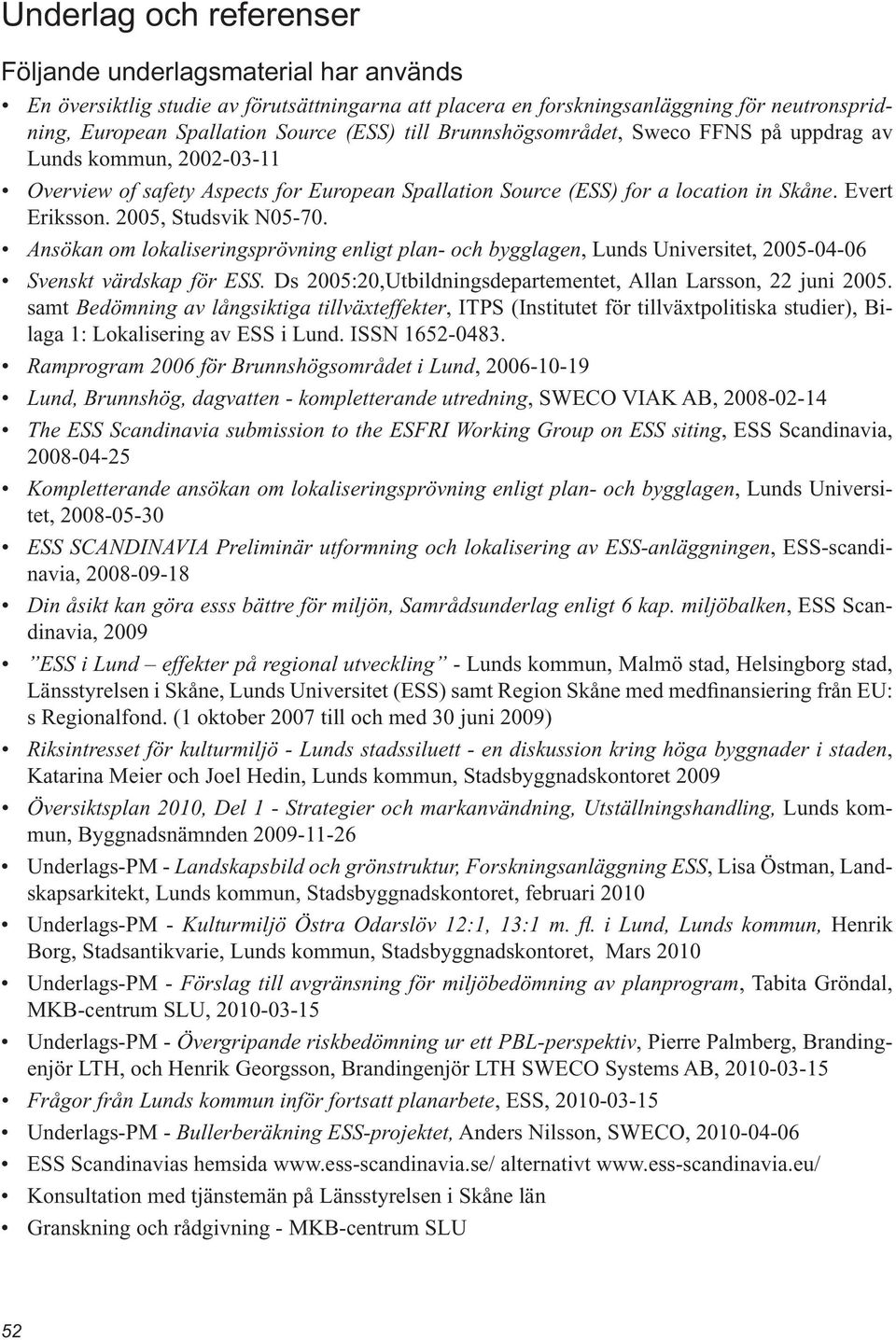 Ansökan om lokaliseringsprövning enligt plan- och bygglagen, Lunds Universitet, 2005-04-06 Svenskt värdskap för ESS. Ds 2005:20,Utbildningsdepartementet, Allan Larsson, 22 juni 2005.