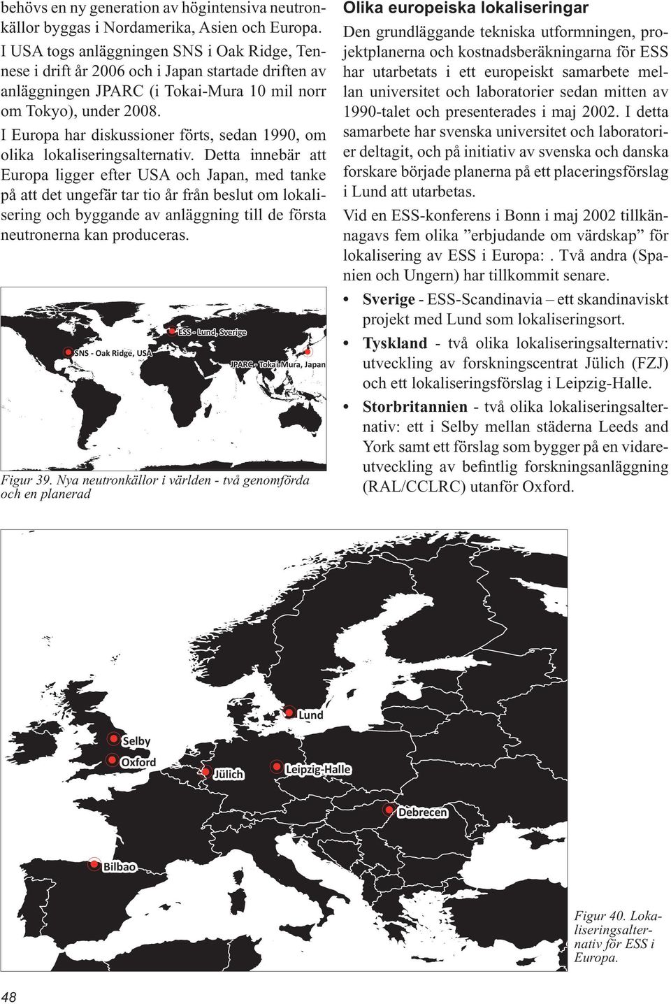 I Europa har diskussioner förts, sedan 1990, om olika lokaliseringsalternativ.