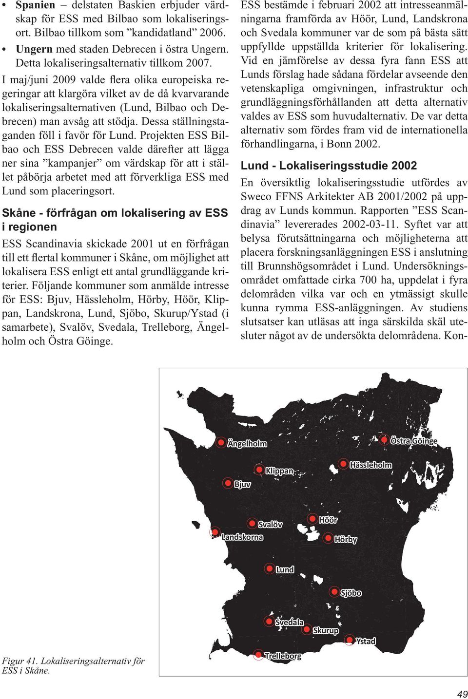 I maj/juni 2009 valde flera olika europeiska regeringar att klargöra vilket av de då kvarvarande lokaliseringsalternativen (Lund, Bilbao och Debrecen) man avsåg att stödja.