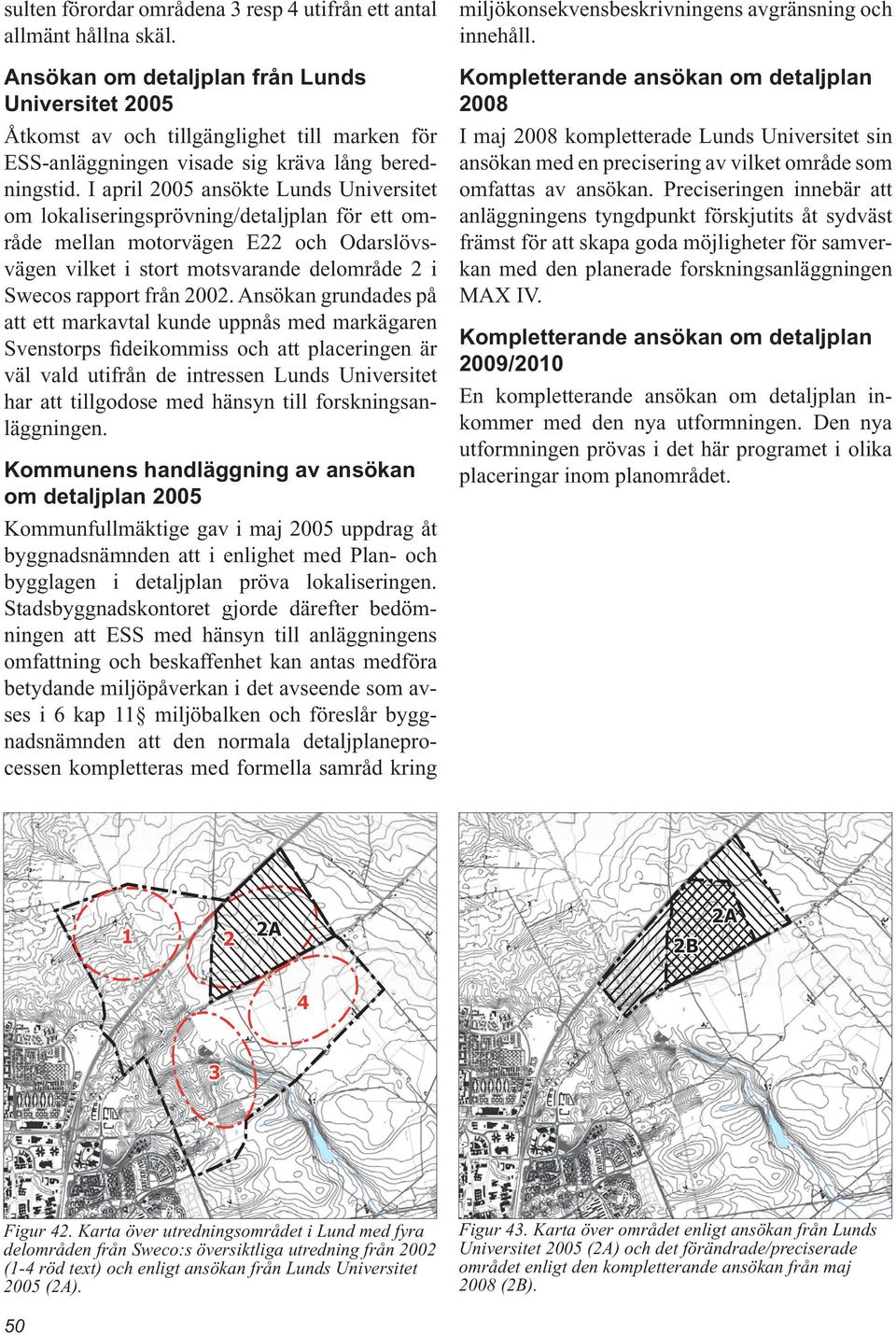 I april 2005 ansökte Lunds Universitet om lokaliseringsprövning/detaljplan för ett område mellan motorvägen E22 och Odarslövsvägen vilket i stort motsvarande delområde 2 i Swecos rapport från 2002.