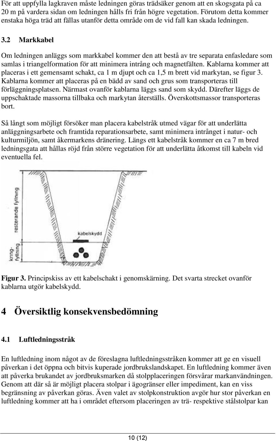 2 Markkabel Om ledningen anläggs som markkabel kommer den att bestå av tre separata enfasledare som samlas i triangelformation för att minimera intrång och magnetfälten.