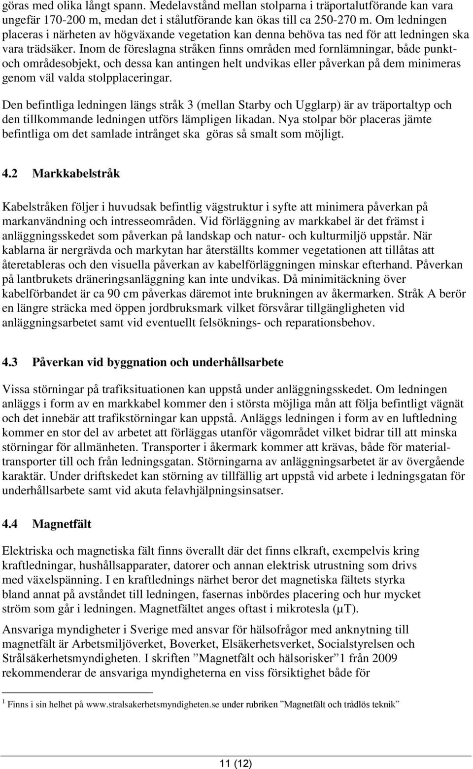 Inom de föreslagna stråken finns områden med fornlämningar, både punktoch områdesobjekt, och dessa kan antingen helt undvikas eller påverkan på dem minimeras genom väl valda stolpplaceringar.