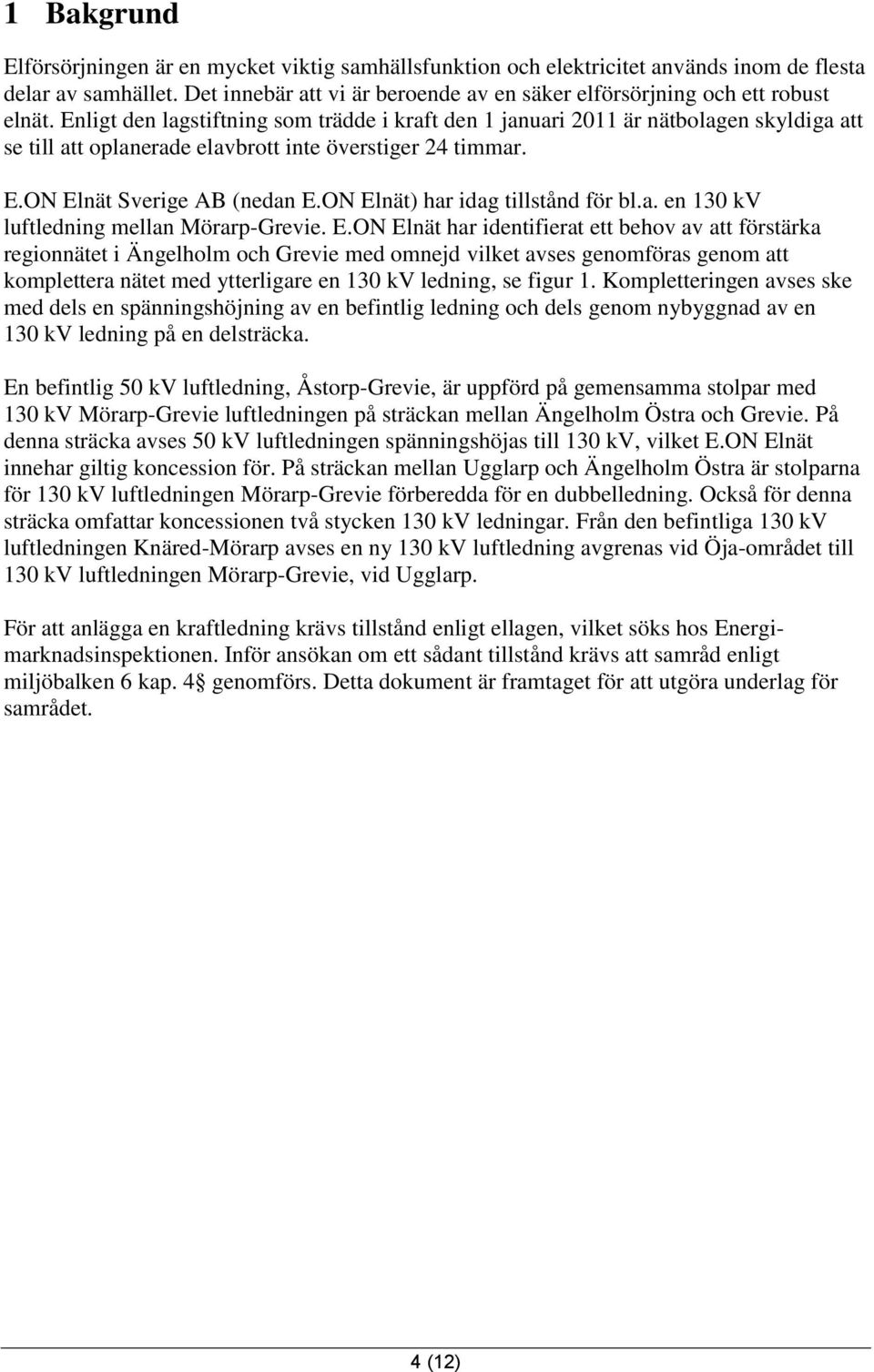 Enligt den lagstiftning som trädde i kraft den 1 januari 2011 är nätbolagen skyldiga att se till att oplanerade elavbrott inte överstiger 24 timmar. E.ON Elnät Sverige AB (nedan E.