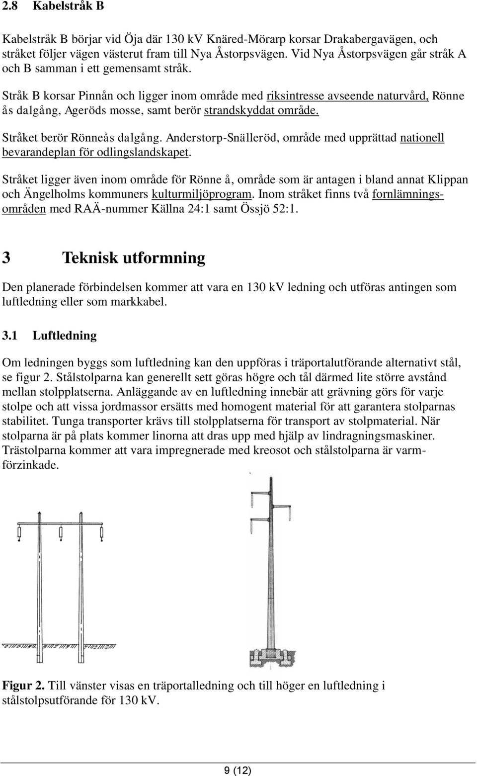 Stråk B korsar Pinnån och ligger inom område med riksintresse avseende naturvård, Rönne ås dalgång, Ageröds mosse, samt berör strandskyddat område. Stråket berör Rönneås dalgång.