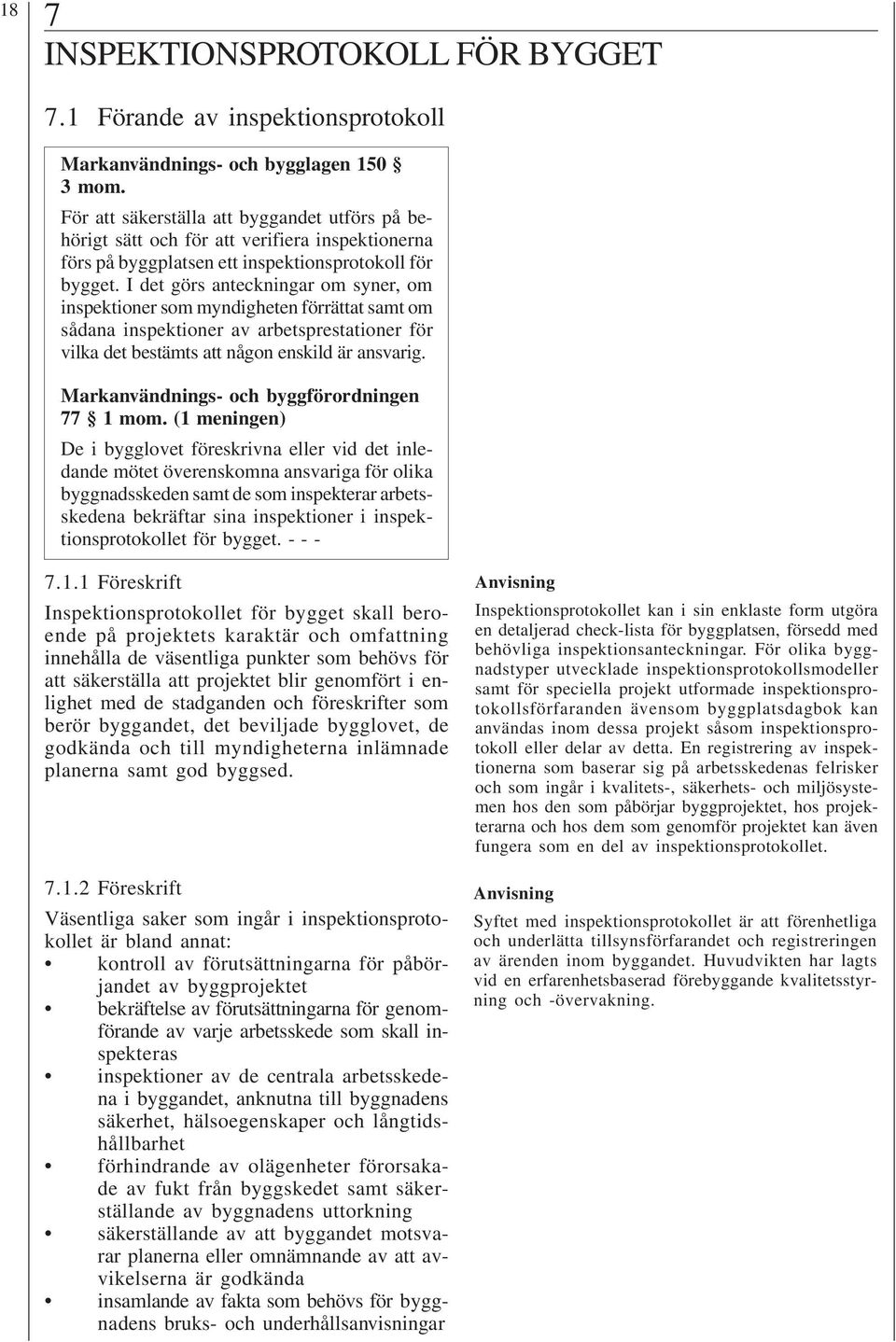 I det görs anteckningar om syner, om inspektioner som myndigheten förrättat samt om sådana inspektioner av arbetsprestationer för vilka det bestämts att någon enskild är ansvarig. 77 1 mom.