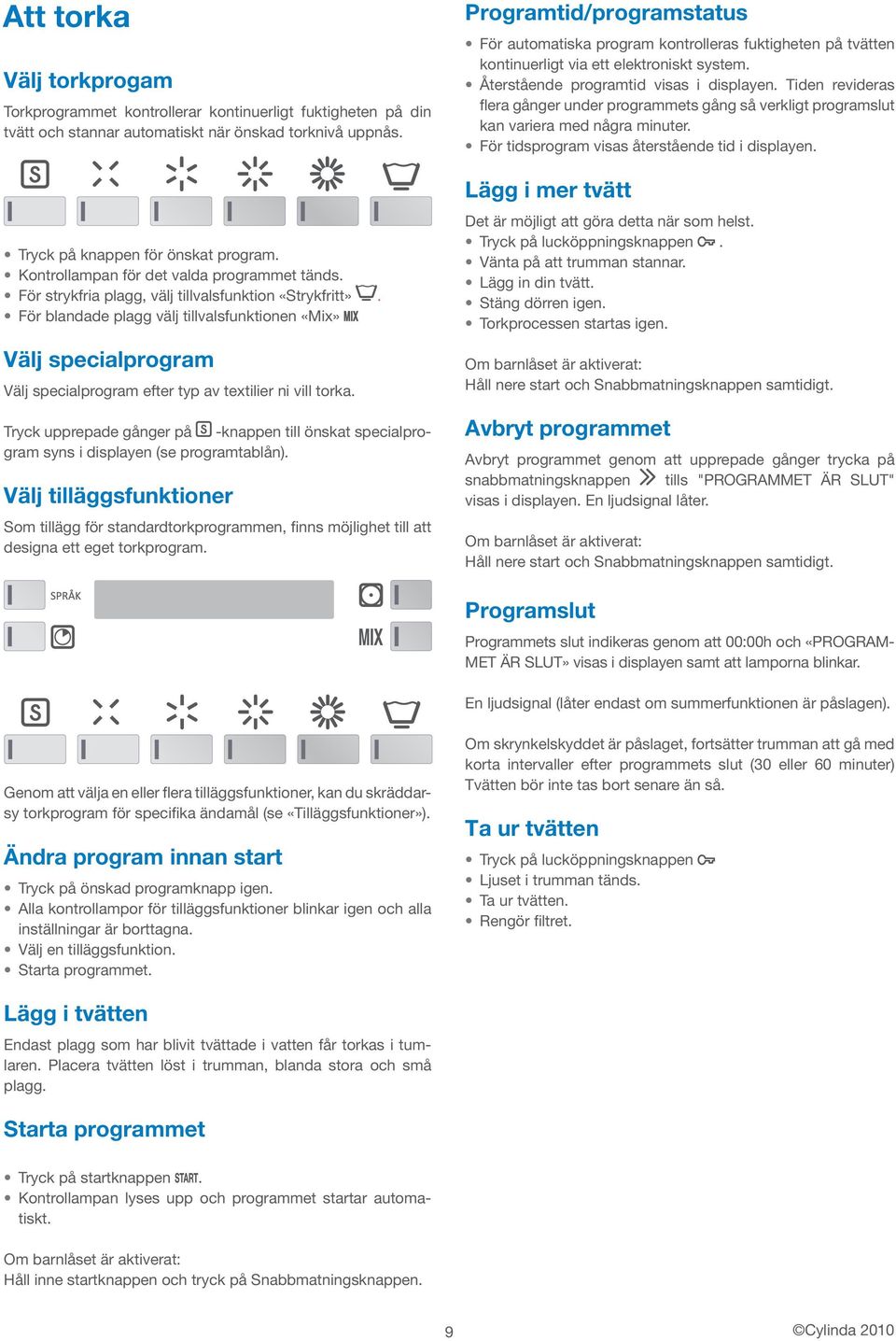För blandade plagg välj tillvalsfunktionen «Mix» Välj specialprogram Välj specialprogram efter typ av textilier ni vill torka.