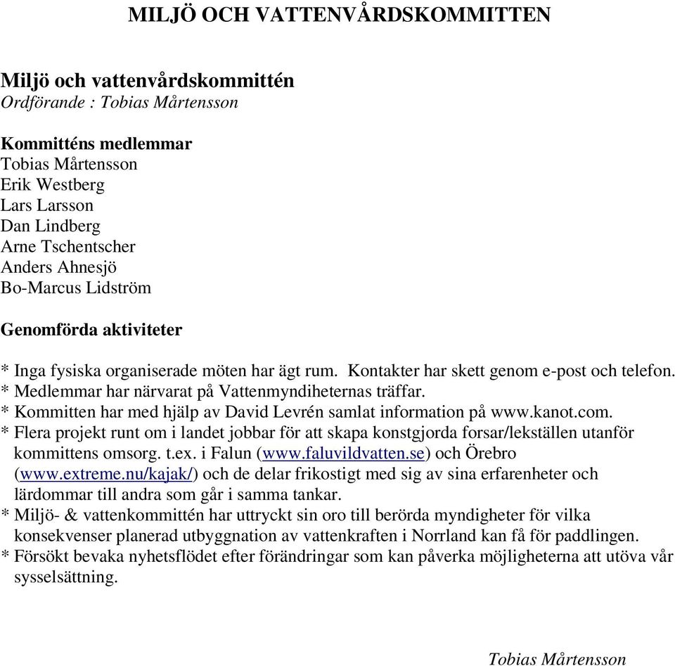 * Kommitten har med hjälp av David Levrén samlat information på www.kanot.com. * Flera projekt runt om i landet jobbar för att skapa konstgjorda forsar/lekställen utanför kommittens omsorg. t.ex.