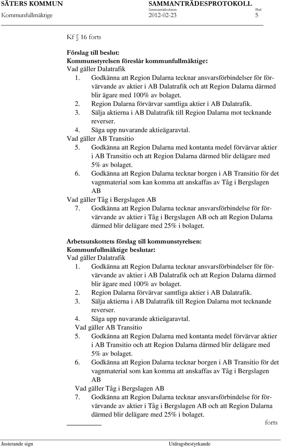 Region Dalarna förvärvar samtliga aktier i AB Dalatrafik. 3. Sälja aktierna i AB Dalatrafik till Region Dalarna mot tecknande reverser. 4. Säga upp nuvarande aktieägaravtal. Vad gäller AB Transitio 5.