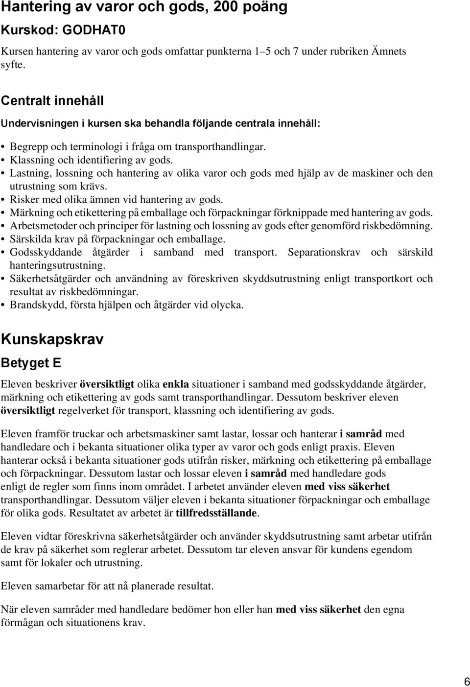 Lastning, lossning och hantering av olika varor och gods med hjälp av de maskiner och den utrustning som krävs. Risker med olika ämnen vid hantering av gods.