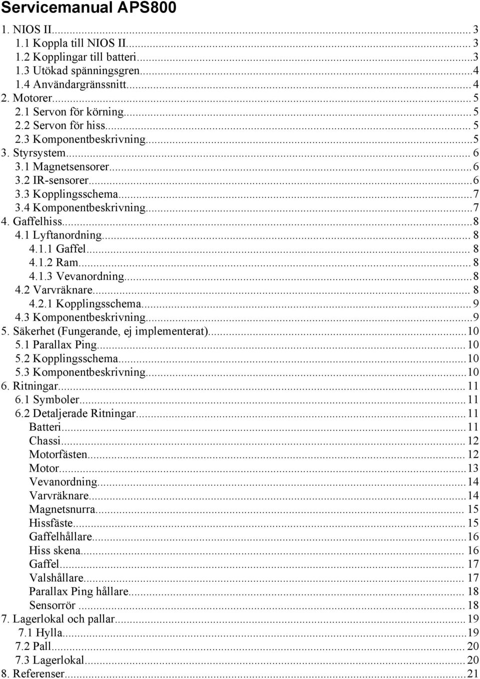 .. 8 4.1.2 Ram... 8 4.1.3 Vevanordning...8 4.2 Varvräknare... 8 4.2.1 Kopplingsschema... 9 4.3 Komponentbeskrivning...9 5. Säkerhet (Fungerande, ej implementerat)...10 5.1 Parallax Ping... 10 5.
