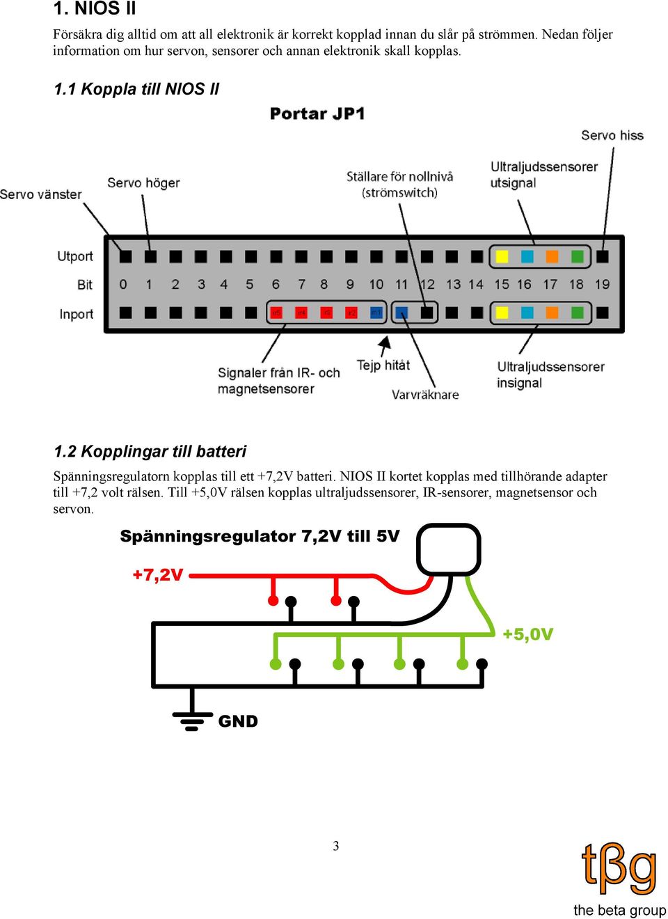2 Kopplingar till batteri Spänningsregulatorn kopplas till ett +7,2V batteri.