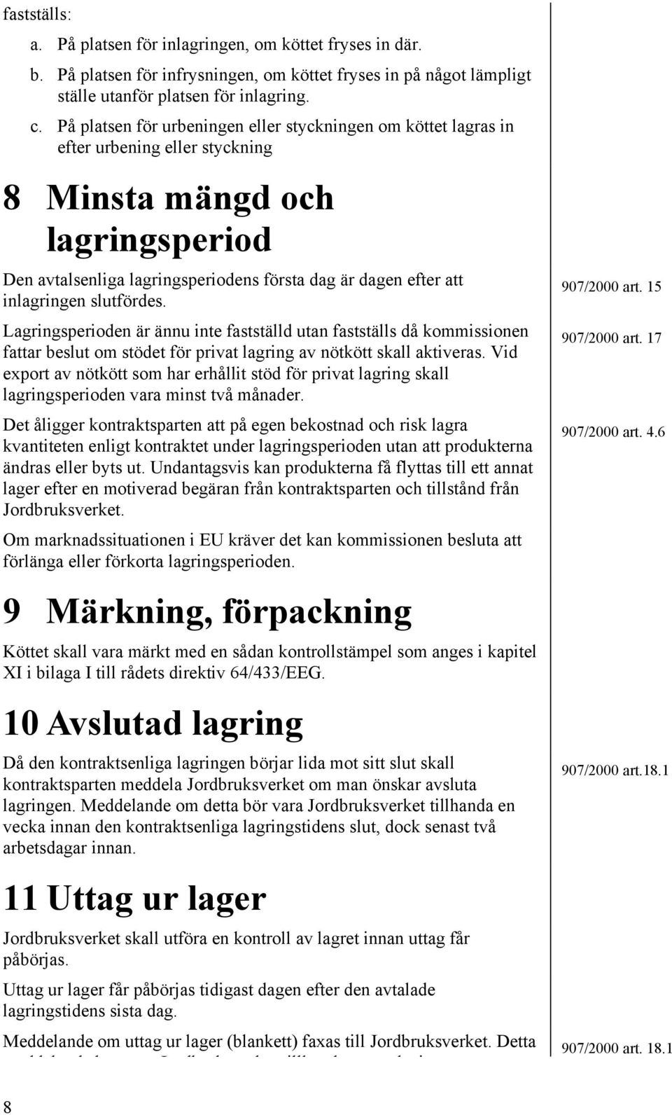 inlagringen slutfördes. Lagringsperioden är ännu inte fastställd utan fastställs då kommissionen fattar beslut om stödet för privat lagring av nötkött skall aktiveras.