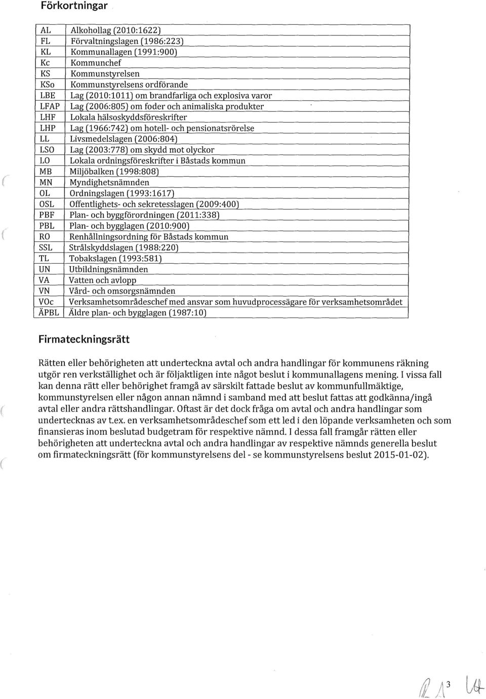 2003:778) om skydd mot olyckor LO Lokala ordningsföreskrifter i Båstads kommun MB Miljöbalken 1998:808) MN Myndighetsnämnden OL Ordningslagen 1993:1617) OSL Offentlighets- och sekretesslagen