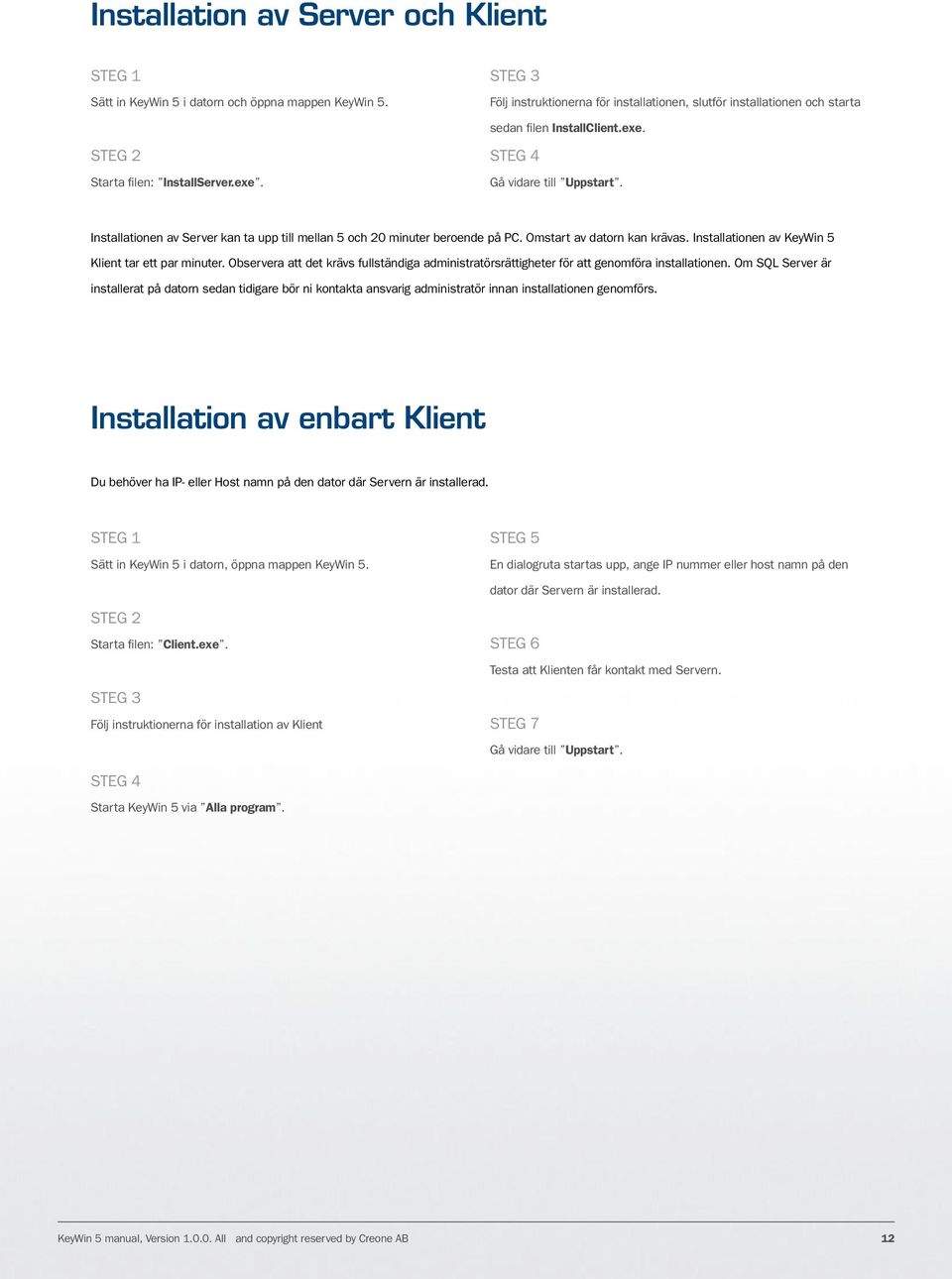 Installationen av Server kan ta upp till mellan 5 och 20 minuter beroende på PC. Omstart av datorn kan krävas. Installationen av KeyWin 5 Klient tar ett par minuter.