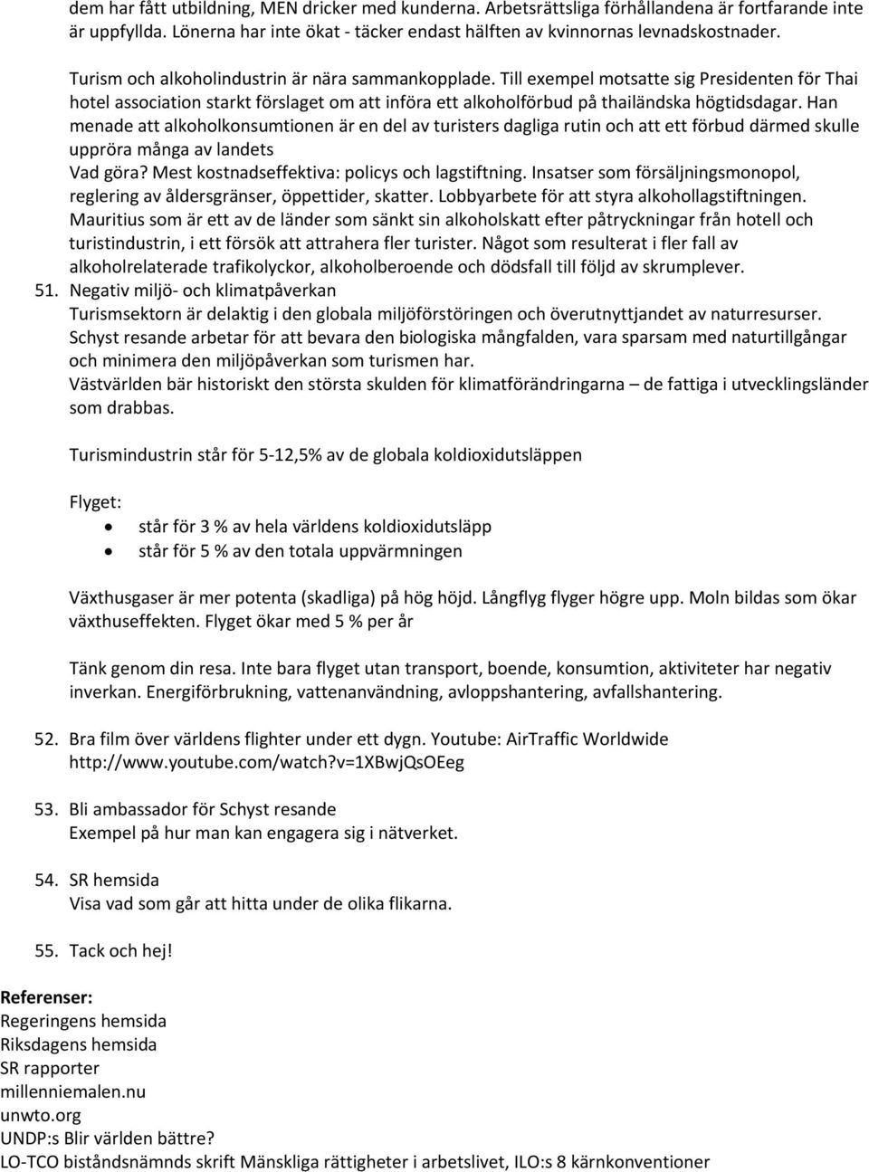 Han menade att alkoholkonsumtionen är en del av turisters dagliga rutin och att ett förbud därmed skulle uppröra många av landets Vad göra? Mest kostnadseffektiva: policys och lagstiftning.