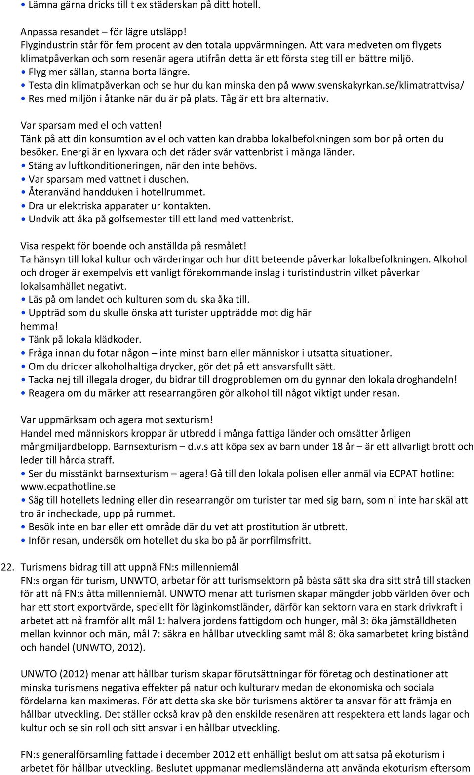 Testa din klimatpåverkan och se hur du kan minska den på www.svenskakyrkan.se/klimatrattvisa/ Res med miljön i åtanke när du är på plats. Tåg är ett bra alternativ. Var sparsam med el och vatten!