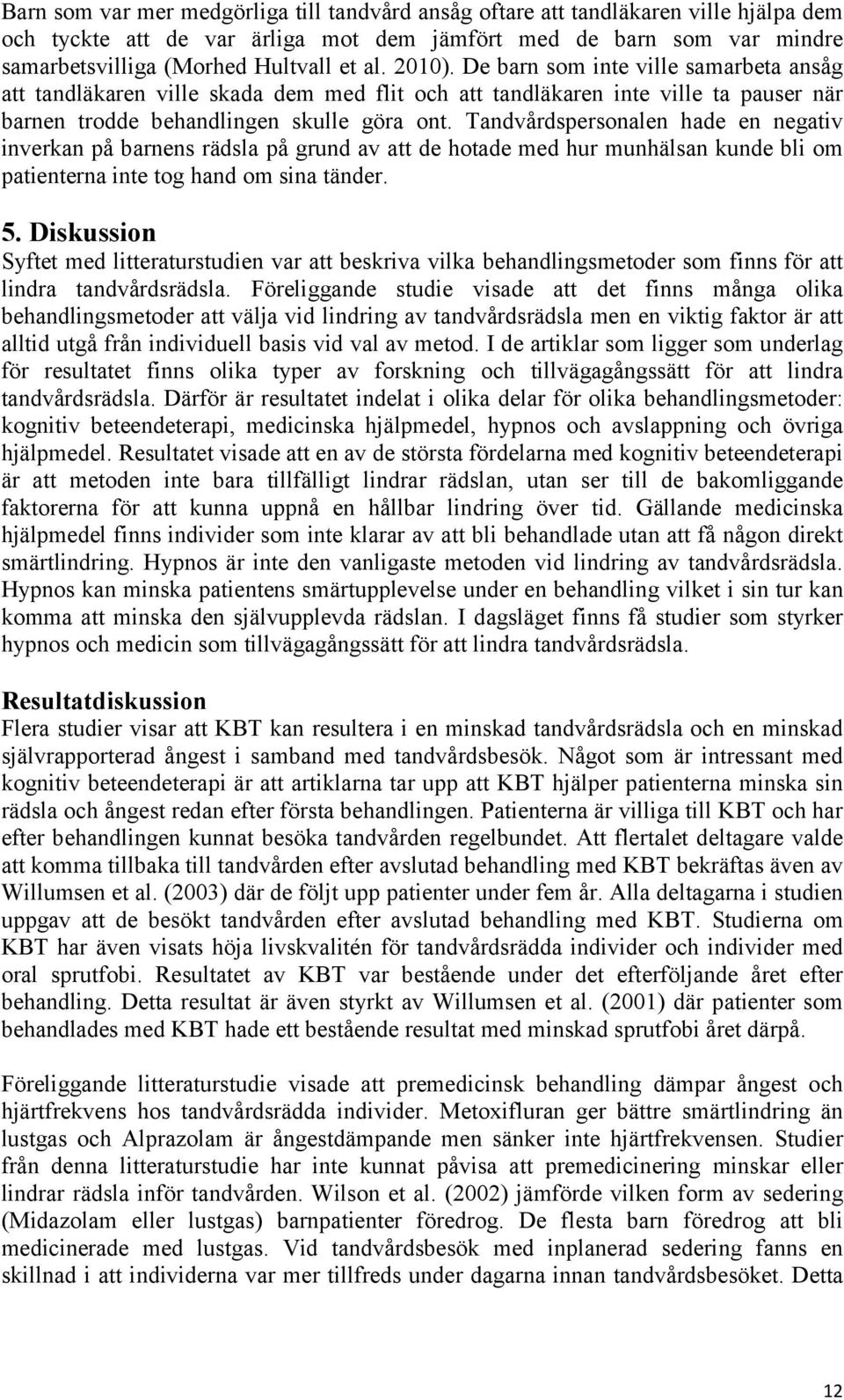 Tandvårdspersonalen hade en negativ inverkan på barnens rädsla på grund av att de hotade med hur munhälsan kunde bli om patienterna inte tog hand om sina tänder. 5.