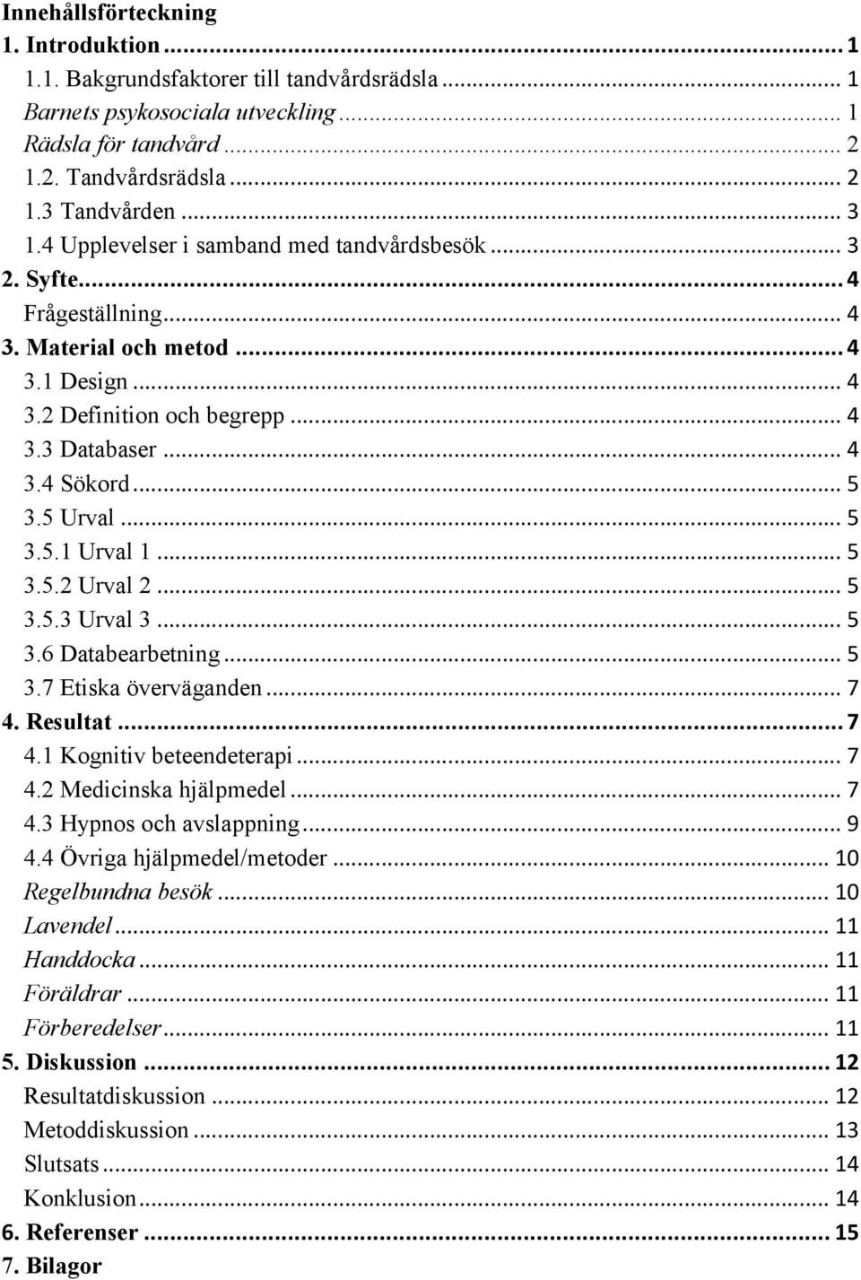 5 Urval... 5 3.5.1 Urval 1... 5 3.5.2 Urval 2... 5 3.5.3 Urval 3... 5 3.6 Databearbetning... 5 3.7 Etiska överväganden... 7 4. Resultat... 7 4.1 Kognitiv beteendeterapi... 7 4.2 Medicinska hjälpmedel.