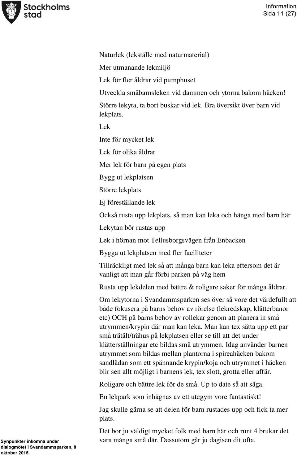 Lek Inte för mycket lek Lek för olika åldrar Mer lek för barn på egen plats Bygg ut lekplatsen Större lekplats Ej föreställande lek Också rusta upp lekplats, så man kan leka och hänga med barn här