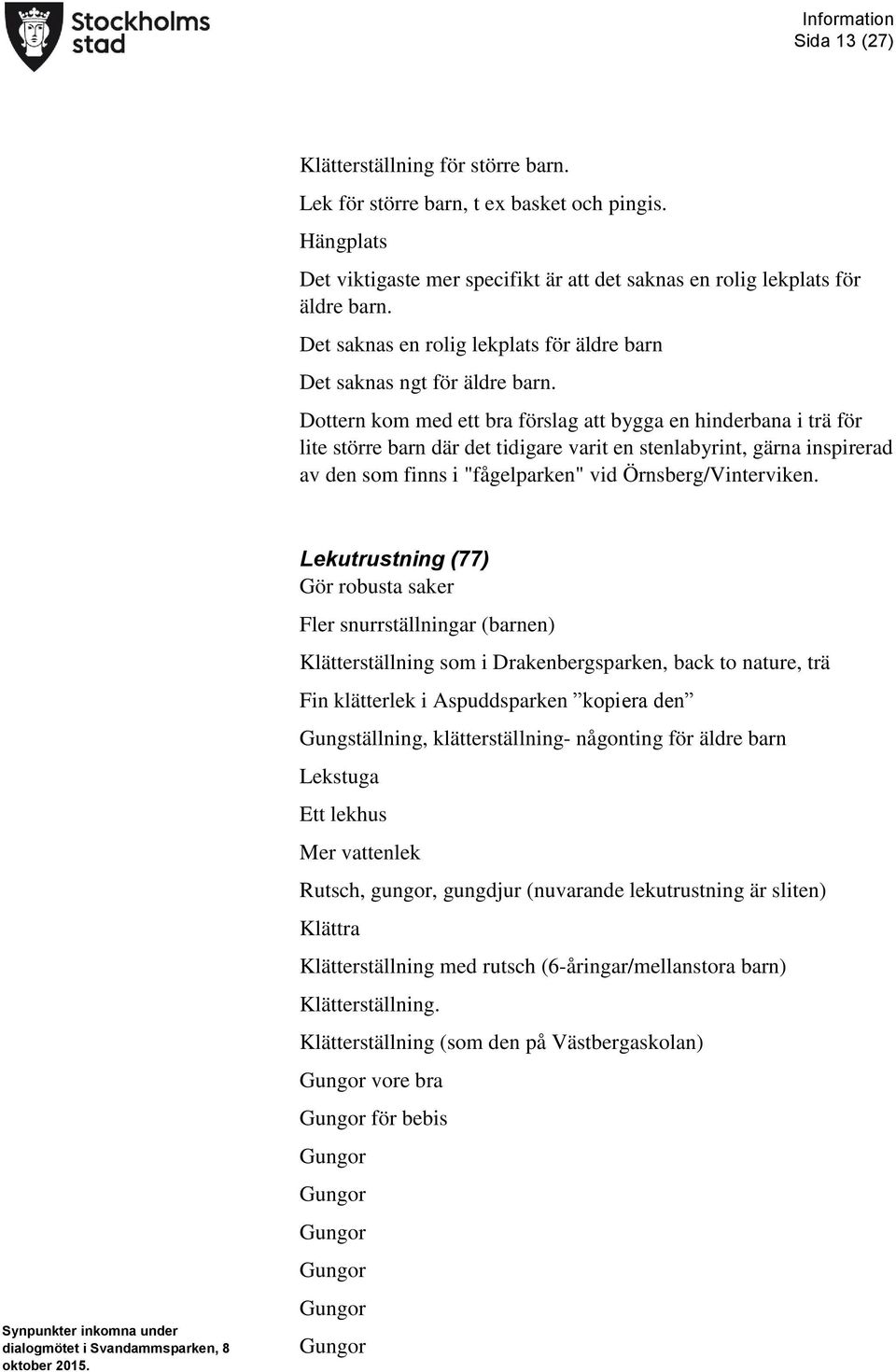 Dottern kom med ett bra förslag att bygga en hinderbana i trä för lite större barn där det tidigare varit en stenlabyrint, gärna inspirerad av den som finns i "fågelparken" vid Örnsberg/Vinterviken.