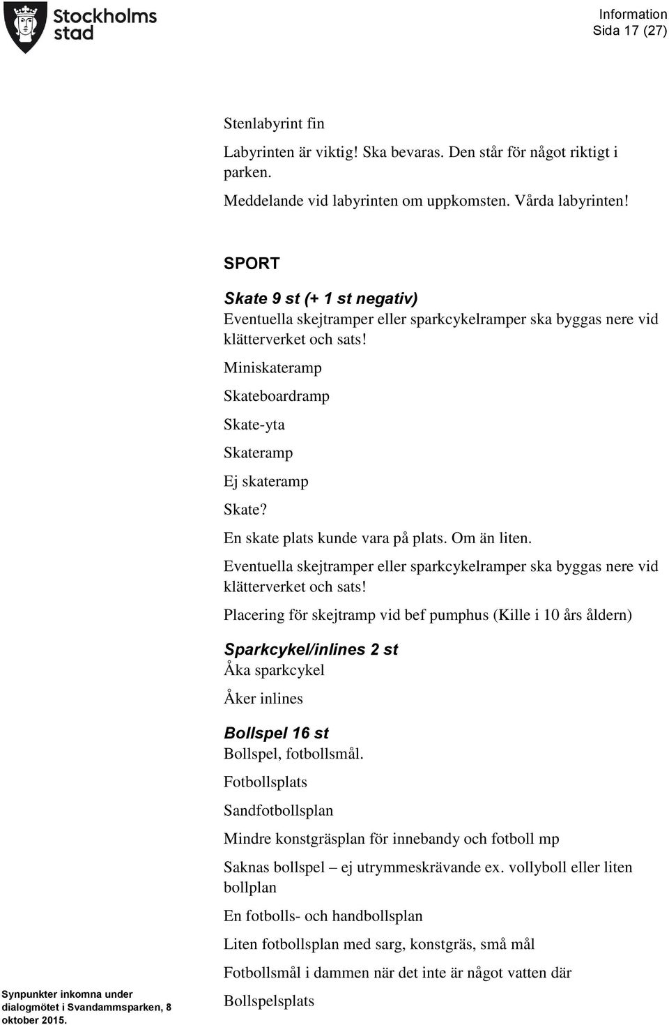 En skate plats kunde vara på plats. Om än liten. Eventuella skejtramper eller sparkcykelramper ska byggas nere vid klätterverket och sats!