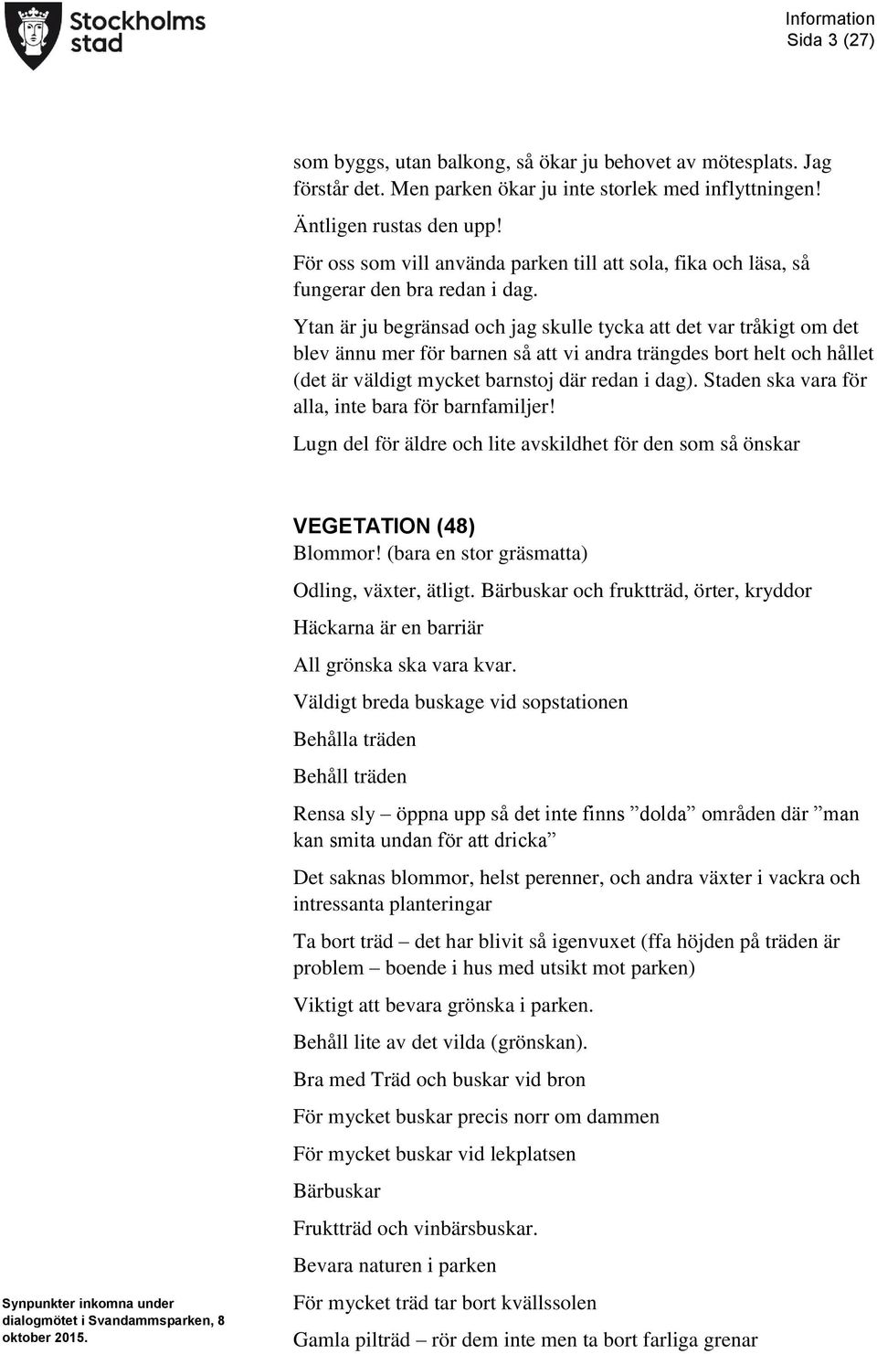 Ytan är ju begränsad och jag skulle tycka att det var tråkigt om det blev ännu mer för barnen så att vi andra trängdes bort helt och hållet (det är väldigt mycket barnstoj där redan i dag).