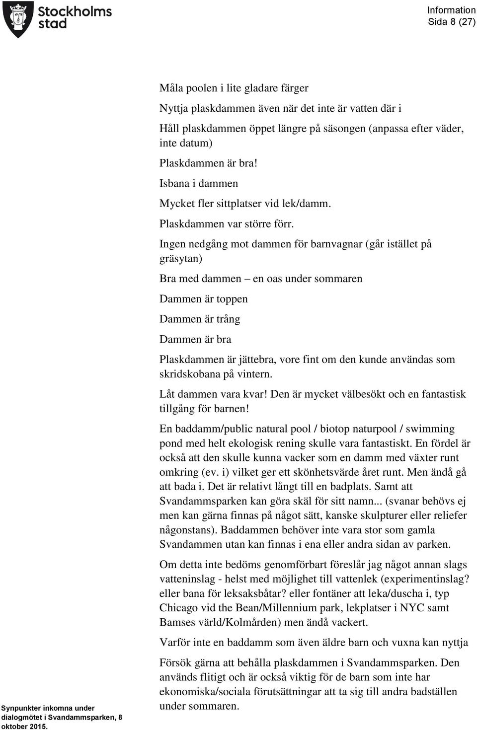 Ingen nedgång mot dammen för barnvagnar (går istället på gräsytan) Bra med dammen en oas under sommaren Dammen är toppen Dammen är trång Dammen är bra Plaskdammen är jättebra, vore fint om den kunde