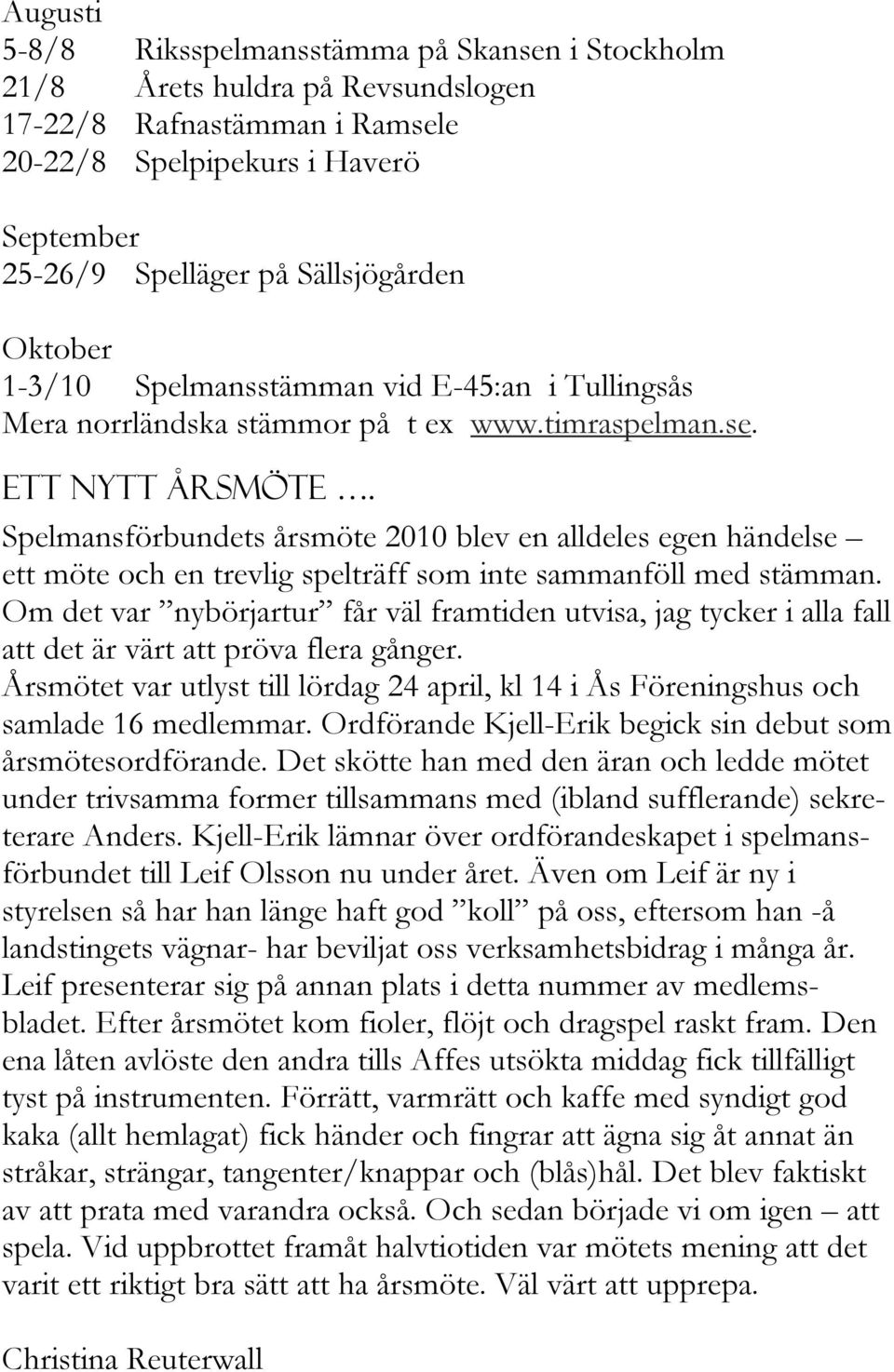 Spelmansförbundets årsmöte 2010 blev en alldeles egen händelse ett möte och en trevlig spelträff som inte sammanföll med stämman.