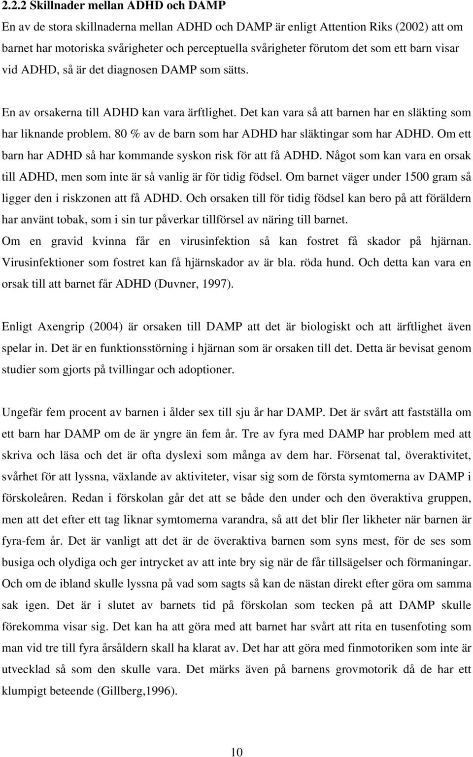 80 % av de barn som har ADHD har släktingar som har ADHD. Om ett barn har ADHD så har kommande syskon risk för att få ADHD.