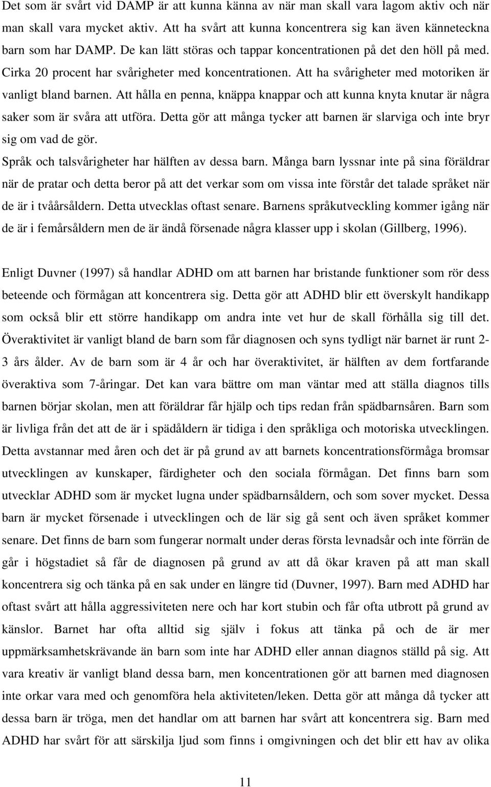 Att hålla en penna, knäppa knappar och att kunna knyta knutar är några saker som är svåra att utföra. Detta gör att många tycker att barnen är slarviga och inte bryr sig om vad de gör.