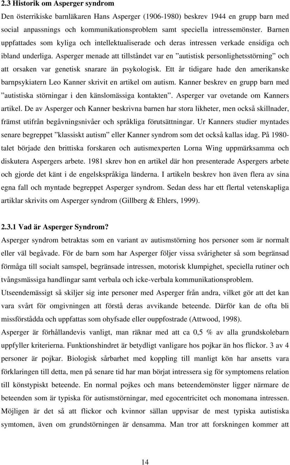 Asperger menade att tillståndet var en autistisk personlighetsstörning och att orsaken var genetisk snarare än psykologisk.