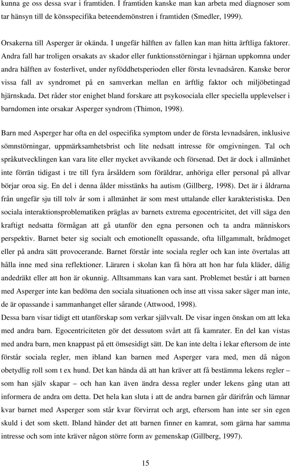 Andra fall har troligen orsakats av skador eller funktionsstörningar i hjärnan uppkomna under andra hälften av fosterlivet, under nyföddhetsperioden eller första levnadsåren.