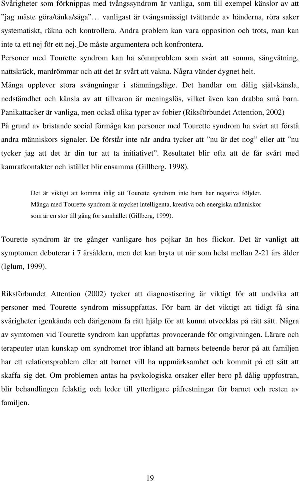 Personer med Tourette syndrom kan ha sömnproblem som svårt att somna, sängvätning, nattskräck, mardrömmar och att det är svårt att vakna. Några vänder dygnet helt.