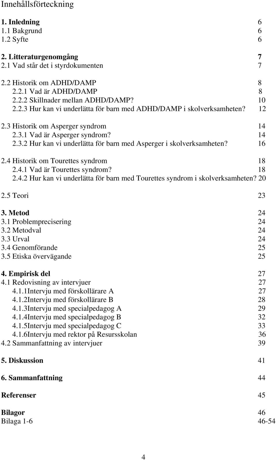 16 2.4 Historik om Tourettes syndrom 18 2.4.1 Vad är Tourettes syndrom? 18 2.4.2 Hur kan vi underlätta för barn med Tourettes syndrom i skolverksamheten? 20 2.5 Teori 23 3. Metod 24 3.