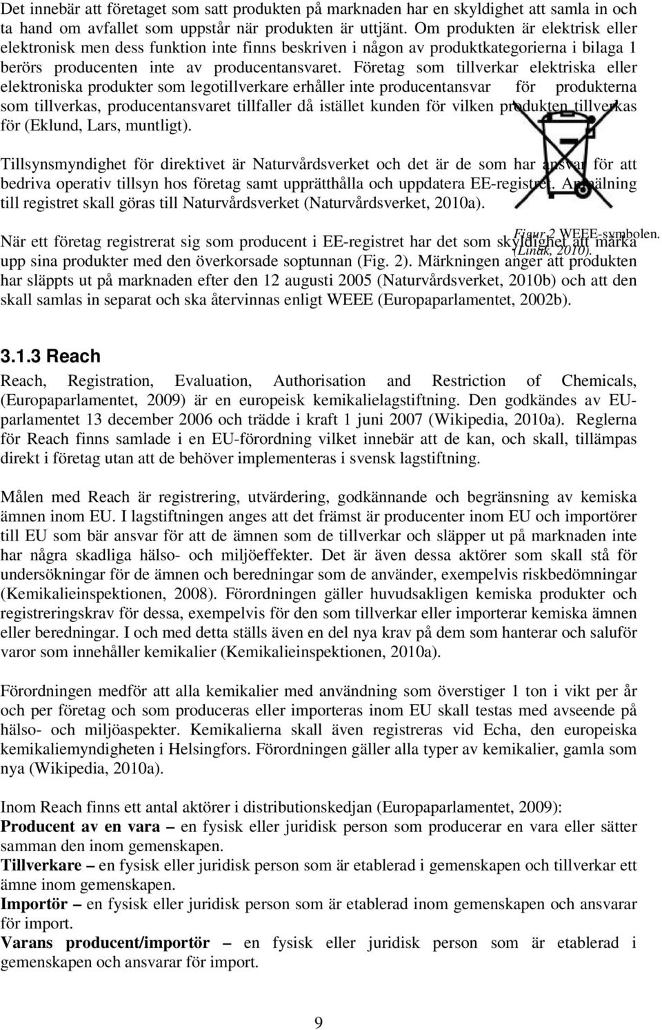 Företag som tillverkar elektriska eller elektroniska produkter som legotillverkare erhåller inte producentansvar för produkterna som tillverkas, producentansvaret tillfaller då istället kunden för