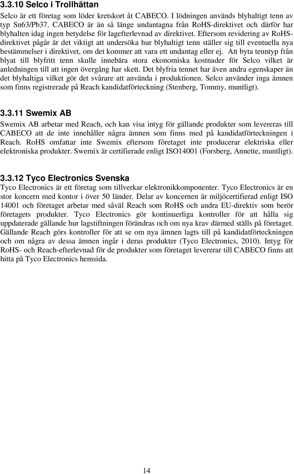 Eftersom revidering av RoHSdirektivet pågår är det viktigt att undersöka hur blyhaltigt tenn ställer sig till eventuella nya bestämmelser i direktivet, om det kommer att vara ett undantag eller ej.