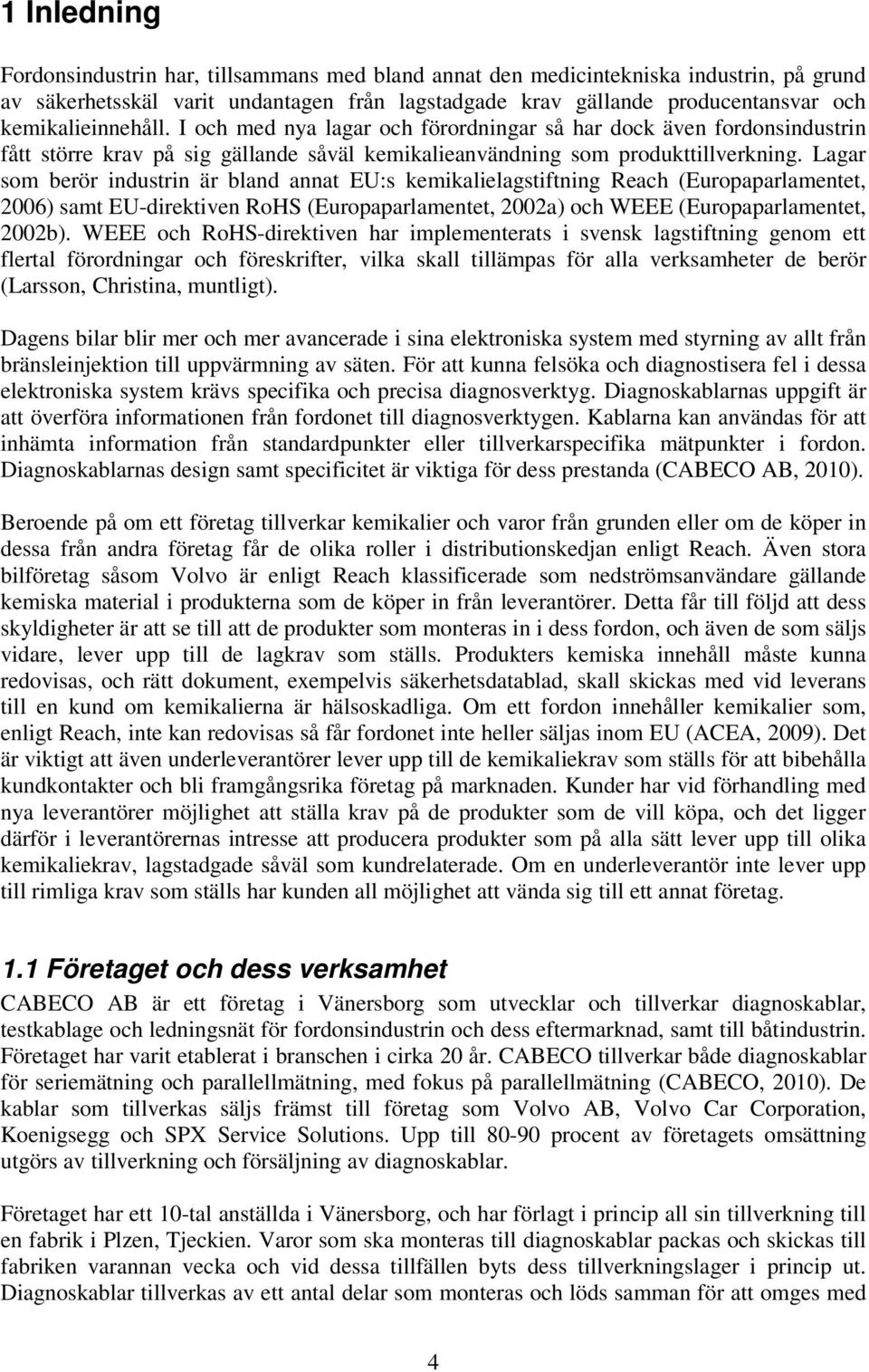 Lagar som berör industrin är bland annat EU:s kemikalielagstiftning Reach (Europaparlamentet, 2006) samt EU-direktiven RoHS (Europaparlamentet, 2002a) och WEEE (Europaparlamentet, 2002b).