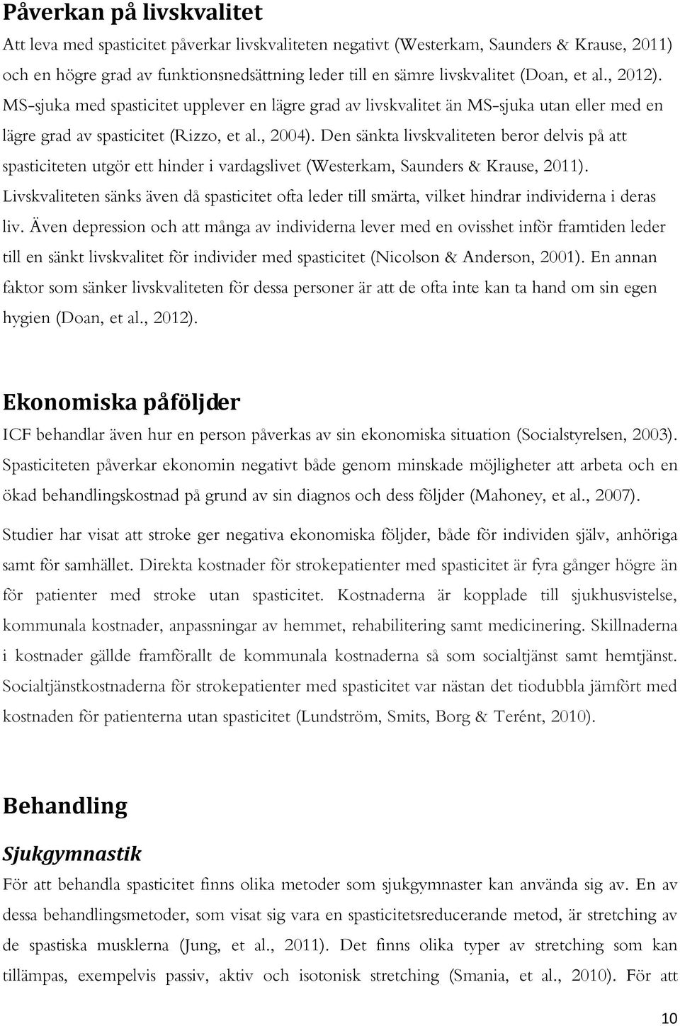 Den sänkta livskvaliteten beror delvis på att spasticiteten utgör ett hinder i vardagslivet (Westerkam, Saunders & Krause, 2011).