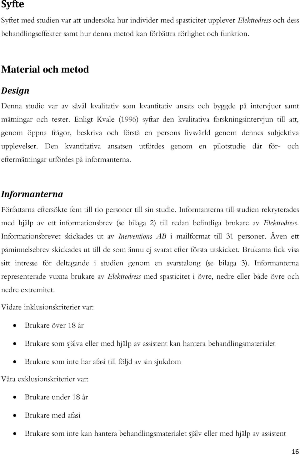 Enligt Kvale (1996) syftar den kvalitativa forskningsintervjun till att, genom öppna frågor, beskriva och förstå en persons livsvärld genom dennes subjektiva upplevelser.