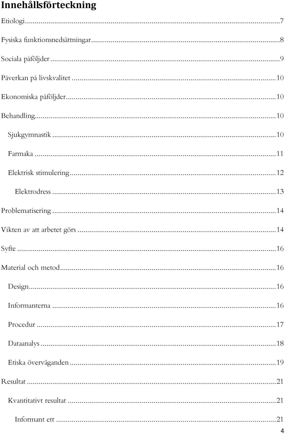 .. 13 Problematisering... 14 Vikten av att arbetet görs... 14 Syfte... 16 Material och metod... 16 Design... 16 Informanterna.