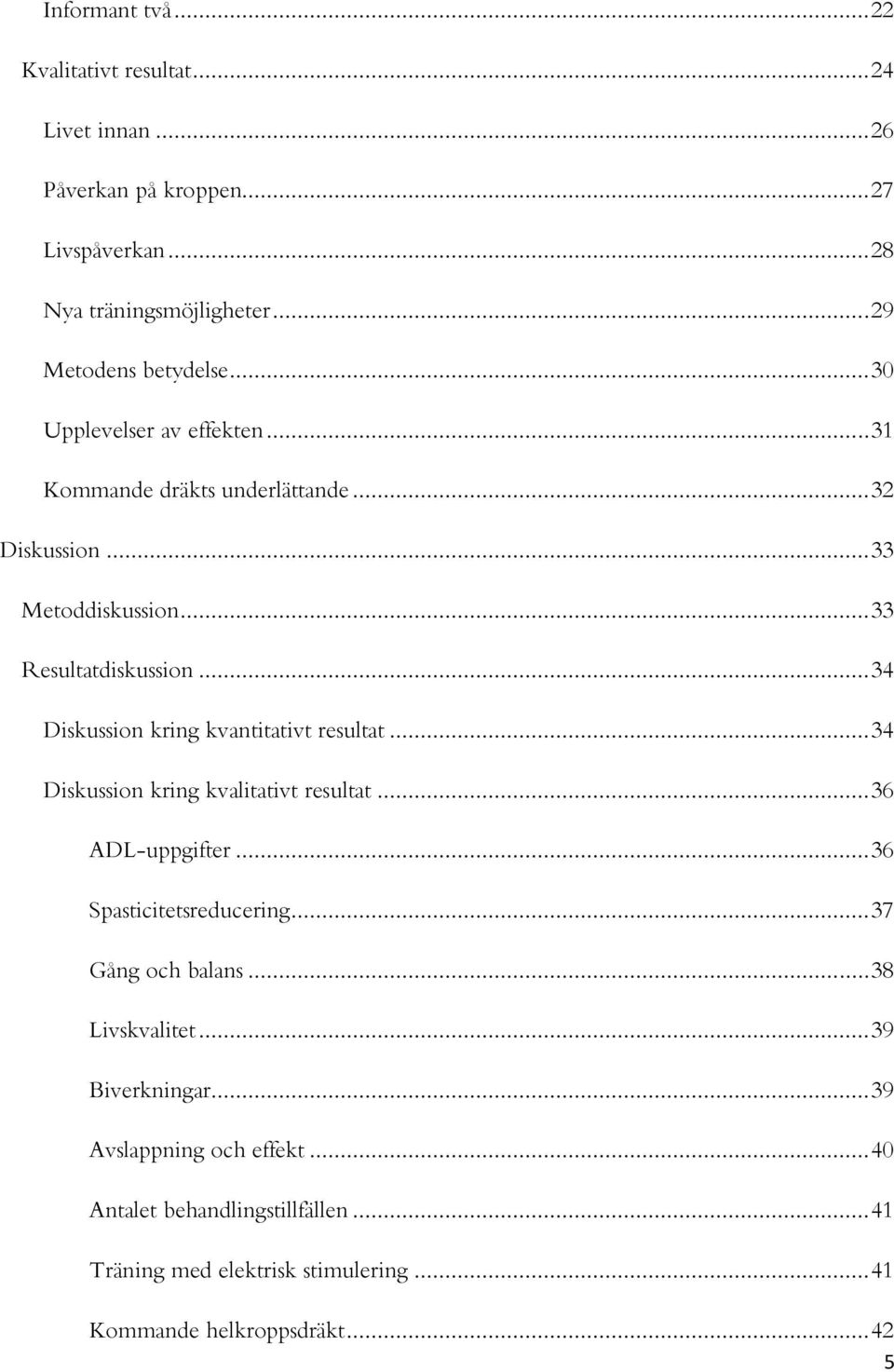 .. 34 Diskussion kring kvantitativt resultat... 34 Diskussion kring kvalitativt resultat... 36 ADL-uppgifter... 36 Spasticitetsreducering... 37 Gång och balans.